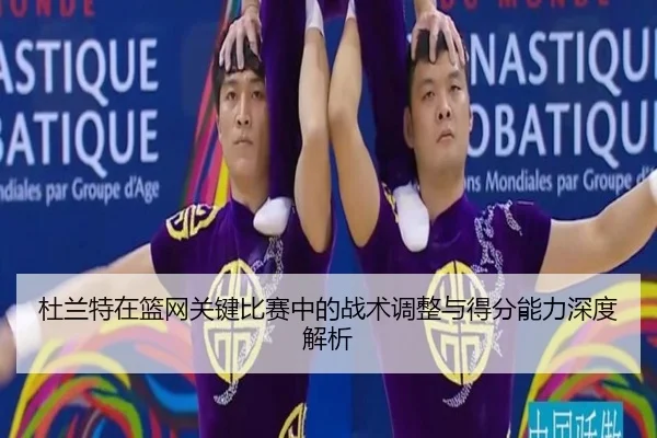 杜兰特在篮网关键比赛中的战术调整与得分能力深度解析（iyx）